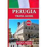 PERUGIA TRAVEL GUIDE 2026: Practical Travel Advice to The Heart of Umbria, Your Top Attractions, Day Trips, Food, Festivals, and Hidden Gems
