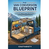 The Van Conversion Blueprint: Plumbing, Solar, and Build-Out from Empty Cargo Van (Truck, RV &amp; Overlanding Series)