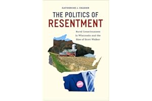 The Politics of Resentment: Rural Consciousness in Wisconsin and the Rise of Scott Walker