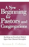 A New Beginning for Pastors and Congregations: Building an Excellent Match Upon Your Shared Strengths