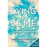 Dying to Be Me: My Journey from Cancer, to Near Death, to True Healing