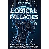 Logical Fallacies: An AI’s Guide to Spotting 100 Flaws in Human Thinking So You Can Outsmart Any Argument (Think Smarter)