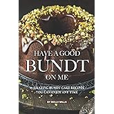 Have A Good Bundt on Me: 25 Amazing Bundt Cake Recipes You Can Enjoy Any Time