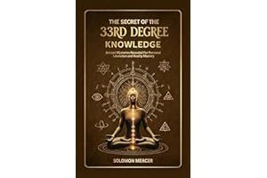 The Secret of the 33rd Degree Knowledge: Ancient Mysteries Revealed for Personal Liberation and Reality Mastery