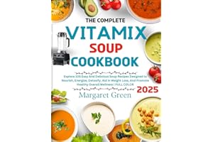 The Complete Vitamix Blender Soup Cookbook: Explore 105 Easy And Delicious Soup Recipes Designed to Nourish, Energize, Detoxify, Aid in Weight Loss, And Promote Healthy Overall Wellness | FULL COLOR