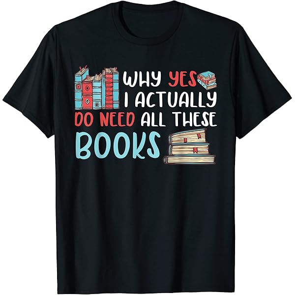 Amazon.com: Why Yes I Actually Do Need All These Books Book Lovers