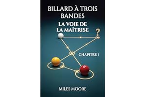 BILLARD À TROIS BANDES - LA VOIE DE LA MAÎTRISE - CHAPITRE 1: Avec ce livre, vous percerez les secrets pour atteindre la maît