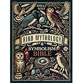 The Bird Mythology & Symbolism Bible: The New Illustrated Guide for Birdwatchers, Gardeners & Nature Lovers to Explore in Detail the Folklore, Mythology & History of Our Favorite Feathered Friends