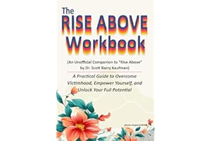 The Rise Above Workbook: (An Unofficial Companion to Rise above by Dr. Scott Barry Kaufman) A Practical Guide to Overcome Victimhood, Empower Yourself, and Unlock Your Full Potential