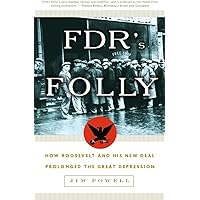 FDR's Folly: How Roosevelt and His New Deal Prolonged the Great Depression