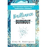 Brilliance Not Burnout: The Professional Woman's Path to Manifestation & Abundance