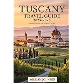 Tuscany Travel Guide 2025–2026: A Journey Through Time and Beauty in Italy: Explore Florence’s Renaissance treasures, Siena’s medieval streets, Pisa’s ... vineyards, Montepulciano’s hills....