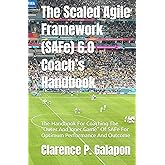 The Scaled Agile Framework (SAFe) 6.0 Coach’s Handbook: The Handbook For Coaching The "Outer And Inner Game" Of SAFe For Opti