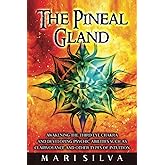 The Pineal Gland: Awakening the Third Eye Chakra and Developing Psychic Abilities such as Clairvoyance and Other Types of Intuition (Third Eye Opening)