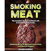 Smoking Meat: The Complete Smoker Cookbook with Irresistible Recipes Inside, Mastering the Art of BBQ from Meat to Fish, from Game to Veggies