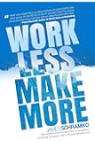 Work Less, Make More: The counter-intuitive approach to building a profitable business, and a life you actually love