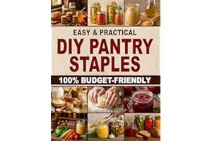 Easy & Practical DIY Pantry Staples: 100% Budget-Friendly Homemade Staples Made from Scratch to Shop Only Once a Month, Stock Up for Long-Term Storage, and Build a Healthier Pantry for Your Family