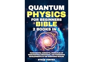 Quantum Physics for beginners Bible [2 Books in 1]: Fundamental Concepts, Principles of Wave-Particle Mechanics, and Pioneering Developments in the Subatomic Realms