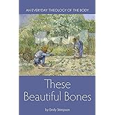 These Beautiful Bones: An Everyday Theology of the Body