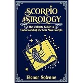 SCORPIO ASTROLOGY: The Ultimate Guide to Understanding the Star Sign Scorpio (The Zodiac Chronicles)