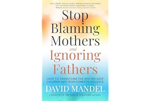 Stop Blaming Mothers and Ignoring Fathers: How to Transform the Way We Keep Children Safe from Domestic Violence