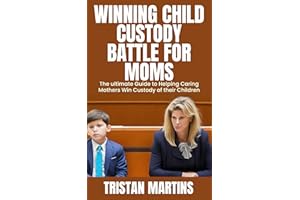 WINNING CHILD CUSTODY BATTLE FOR MOMS: The ultimate Guide to Helping Caring Mothers Win Custody of their Children