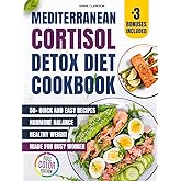 Mediterranean Cortisol Detox Diet Cookbook: 50+ Quick and Easy Delicious Recipes for Hormone Balance and Healthy Weight — Made for Busy Women (Cortisol Reset & Detox)