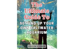 The Ultimate Guide to Setting Up Your Own Saltwater Aquarium: Master the Art of Maintaining a Stunning Marine Reef Aquarium w