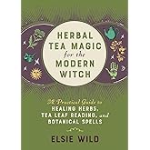 Herbal Tea Magic for the Modern Witch: A Practical Guide to Healing Herbs, Tea Leaf Reading, and Botanical Spells (Books for Modern Witches)
