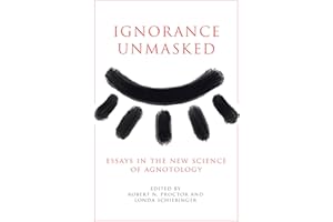 Ignorance Unmasked: Essays in the New Science of Agnotology