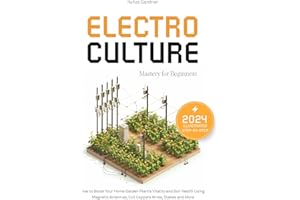 Electroculture Mastery for Beginners: How to Boost Your Home Garden Plant’s Vitality and Soil Health Using Magnetic Antennas,