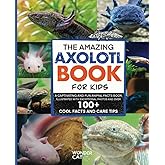 The Amazing Axolotl Book for Kids: A Captivating and Fun Animal Facts Book, Illustrated with Exceptional Photos and Over 100 Cool Facts and Care Tips.
