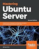 Mastering Ubuntu Server: Master the art of deploying, configuring, managing, and troubleshooting Ubuntu Server 18.04, 2nd Edition