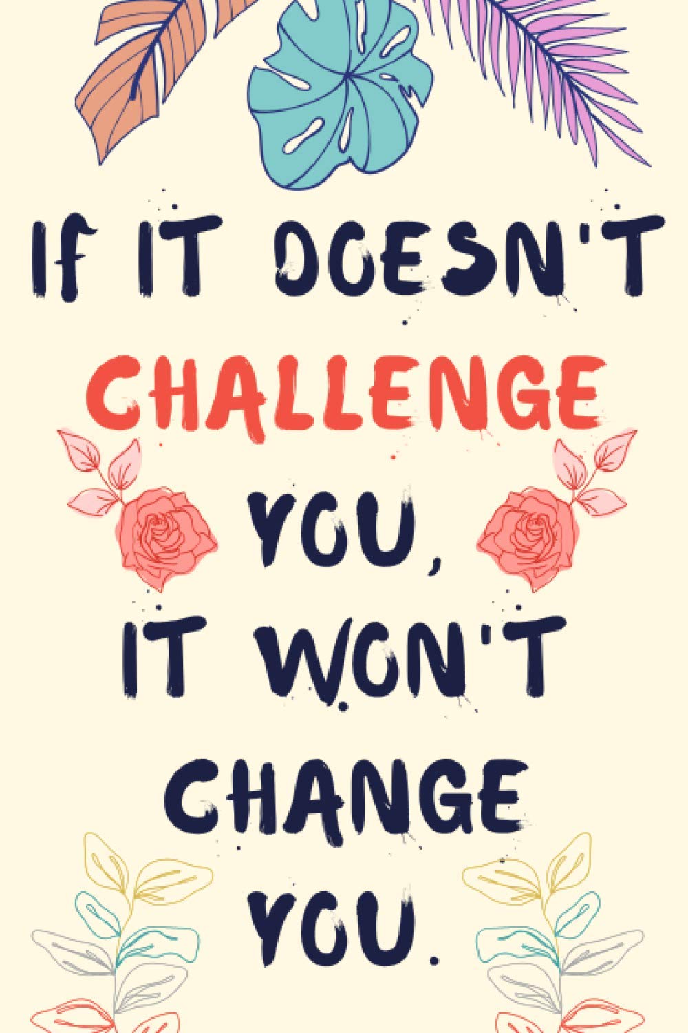 If It Doesn't Challenge You, It Won't Change You.: Motivational Notebook, Lined Notebook / Journal, 6" x 9", 120 Pages, Matte Finish, White paper