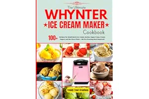 The Ultimate Whynter Ice Cream Maker Cookbook: 100+ Recipes for Small-Batch Ice Cream, Sorbet, Vegan Froyo, Frozen Yogurt, No-Churn Pints and More — No Pre-Freezing Bowl Required!