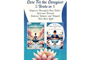 Care For the Caregiver 2 Books In 1: Empower Yourself to Care Better: Overcome Burnout, Embrace Balance, and Reignite Your Inner Light