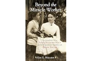 Beyond the Miracle Worker: The Remarkable Life of Anne Sullivan Macy and Her Extraordinary Friendship with Helen Keller