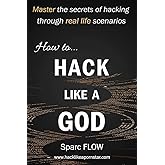 How to Hack Like a GOD: Master the secrets of Hacking through real life scenarios (Hack The Planet)