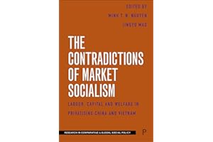 The Contradictions of Market Socialism: Labour, Capital and Welfare in Privatising China and Vietnam (Research in Comparative