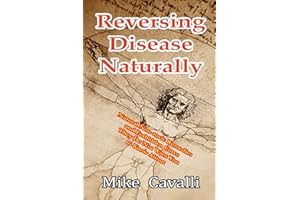 Reversing Disease Naturally: Natural Non-toxic Remedies and Forbidden Cures They Do Not Want You to Know About