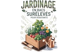 Jardinage en Bacs Surélevés Pour les Débutants: Le guide ultime étape par étape pour aménager vos plates-bandes, maîtriser vo