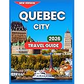 Quebec City Travel Guide 2026: Top Attractions & Landmarks, Outdoor Adventures & Nature, Food & Local Cuisine, Festivals & Events, Things To Do, Where ... & Scenic Drives (Locals Travel Experience)