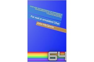 Start Here: The Fundamentals of Commodore 64 Programming in BASIC and 6502 Assembly Language: For real or emulated C64s (The 