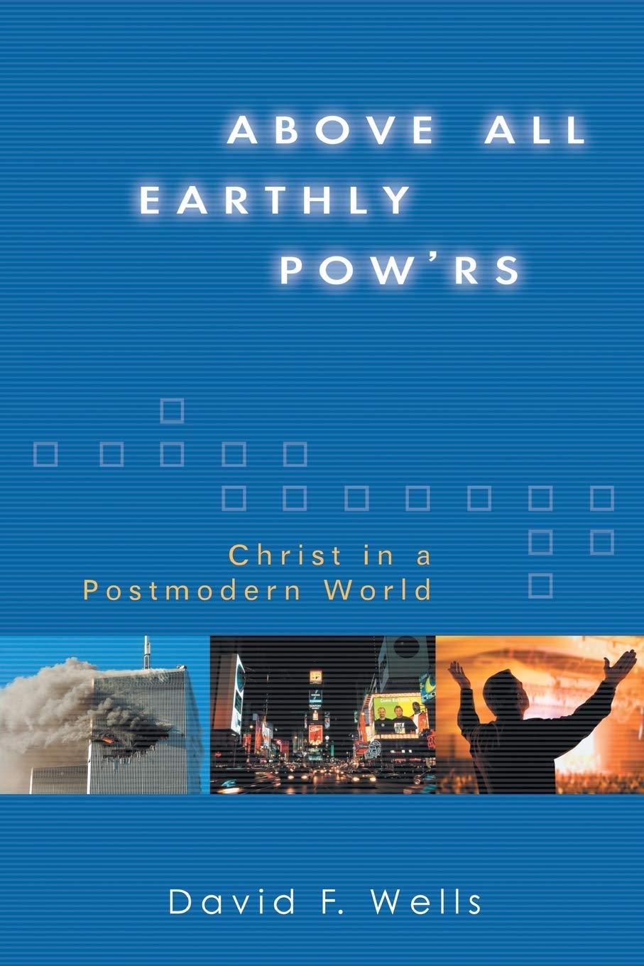 Above All Earthly Pow'rs: Christ in a Postmodern World: Wells ...