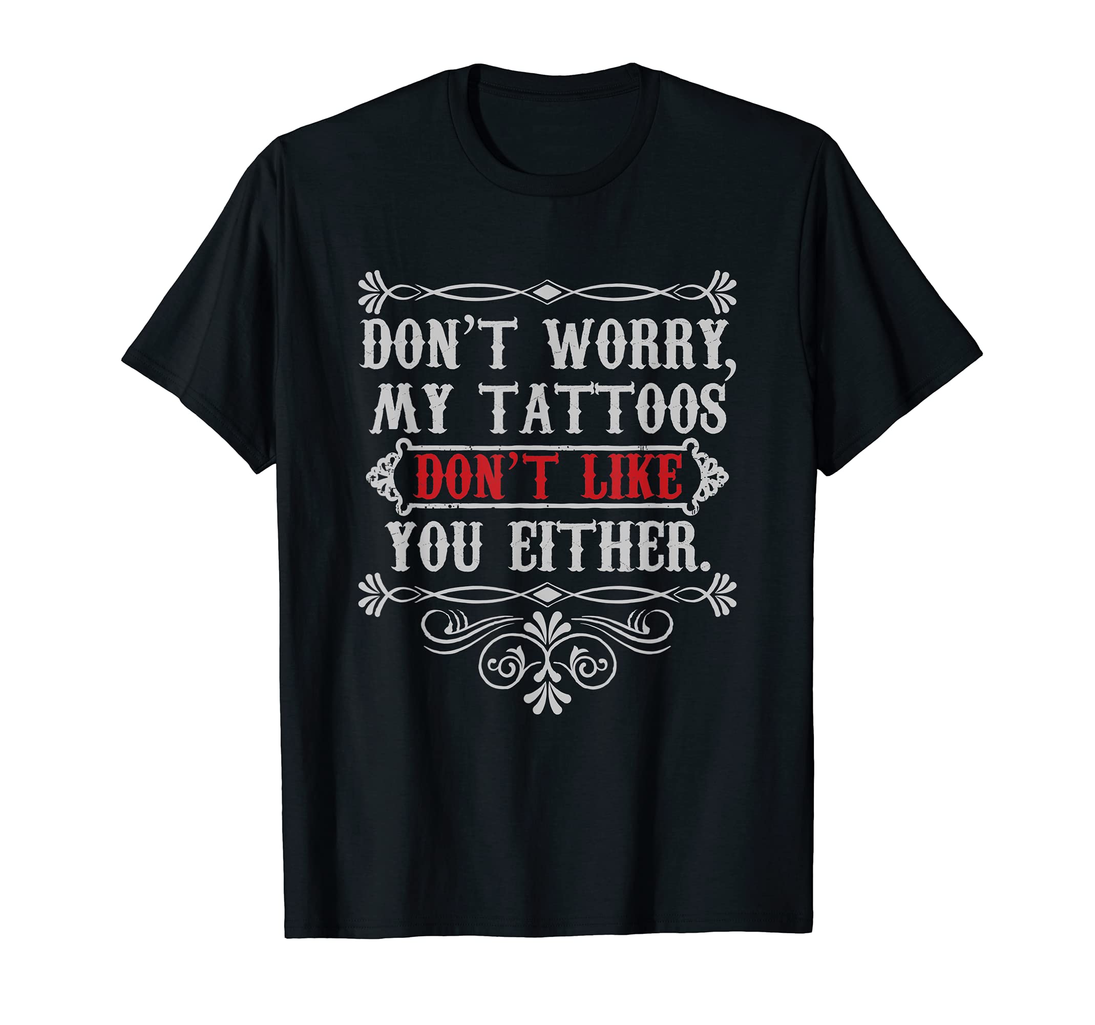Don't Worry My Tattoos Don't Like You Either Funny Tattoo T-Shirt