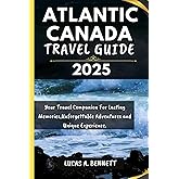 ATLANTIC CANADA TRAVEL GUIDE 2025: Your Travel Companion For Lasting Memories,Unforgettable Adventures and Unique Experience. (Epic Travel Guides: Your Ultimate Adventure Companion)