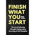 Finish What You Start: The Art of Following Through, Taking Action, Executing, & Self-Discipline