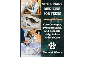 Veterinary Medicine For Teens: Core Concepts, Practical Skills, and Real-Life Insights into Animal Care