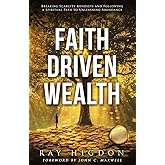 Faith Driven Wealth: Breaking Scarcity Mindsets and Following a Spiritual Path to Unleashing Abundance