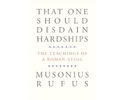That One Should Disdain Hardships: The Teachings of a Roman Stoic